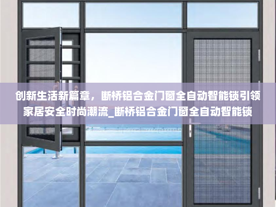 创新生活新篇章，断桥铝合金门窗全自动智能锁引领家居安全时尚潮流_断桥铝合金门窗全自动智能锁