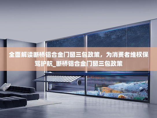 全面解读断桥铝合金门窗三包政策，为消费者维权保驾护航_断桥铝合金门窗三包政策