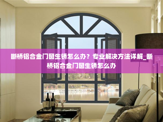 断桥铝合金门窗生锈怎么办？专业解决方法详解_断桥铝合金门窗生锈怎么办