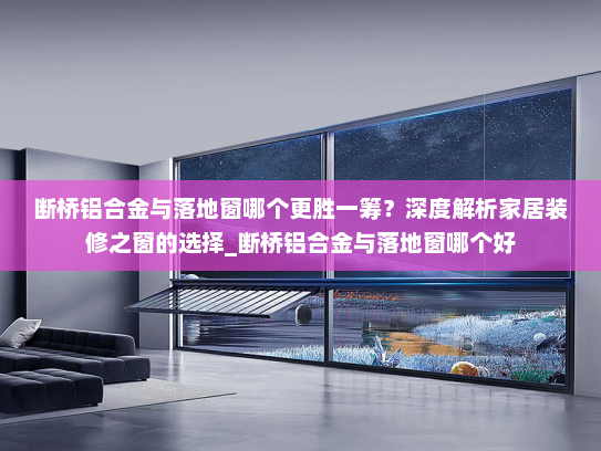 断桥铝合金与落地窗哪个更胜一筹？深度解析家居装修之窗的选择_断桥铝合金与落地窗哪个好