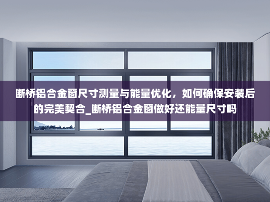 断桥铝合金窗尺寸测量与能量优化，如何确保安装后的完美契合_断桥铝合金窗做好还能量尺寸吗