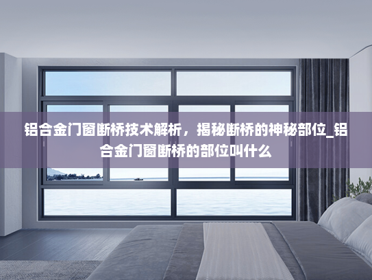铝合金门窗断桥技术解析，揭秘断桥的神秘部位_铝合金门窗断桥的部位叫什么