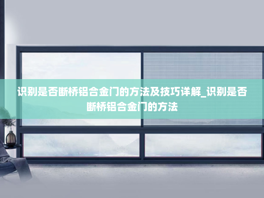 识别是否断桥铝合金门的方法及技巧详解_识别是否断桥铝合金门的方法