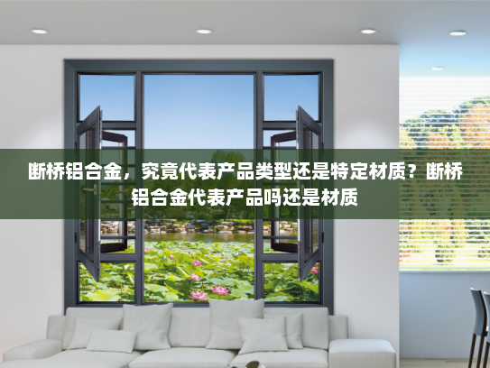 断桥铝合金，究竟代表产品类型还是特定材质？断桥铝合金代表产品吗还是材质