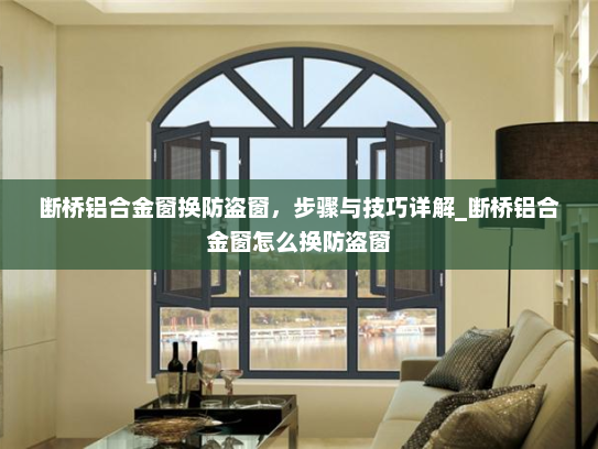 断桥铝合金窗换防盗窗，步骤与技巧详解_断桥铝合金窗怎么换防盗窗