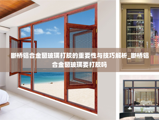 断桥铝合金窗玻璃打胶的重要性与技巧解析_断桥铝合金窗玻璃要打胶吗