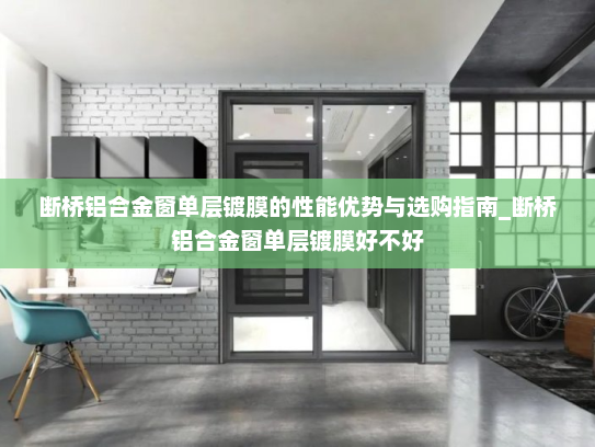 断桥铝合金窗单层镀膜的性能优势与选购指南_断桥铝合金窗单层镀膜好不好