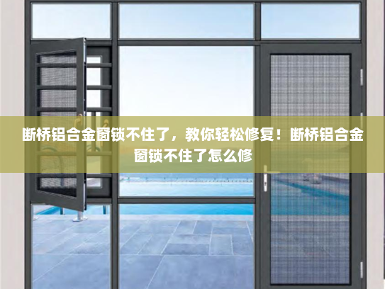 断桥铝合金窗锁不住了，教你轻松修复！断桥铝合金窗锁不住了怎么修