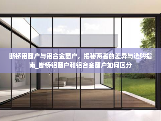 断桥铝窗户与铝合金窗户，揭秘两者的差异与选购指南_断桥铝窗户和铝合金窗户如何区分