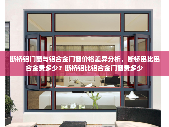 断桥铝门窗与铝合金门窗价格差异分析，断桥铝比铝合金贵多少？断桥铝比铝合金门窗贵多少