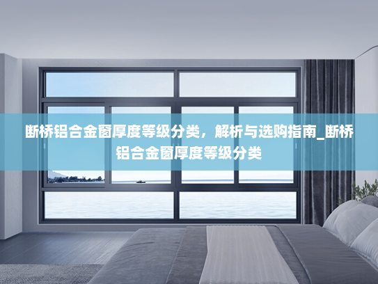 断桥铝合金窗厚度等级分类，解析与选购指南_断桥铝合金窗厚度等级分类