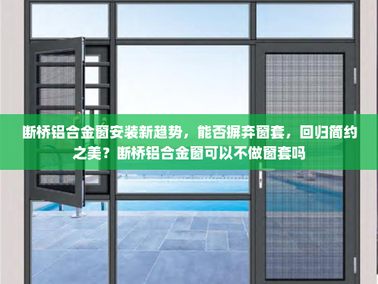 断桥铝合金窗安装新趋势，能否摒弃窗套，回归简约之美？断桥铝合金窗可以不做窗套吗