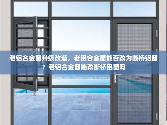老铝合金窗升级改造，老铝合金窗能否改为断桥铝窗？老铝合金窗能改断桥铝窗吗