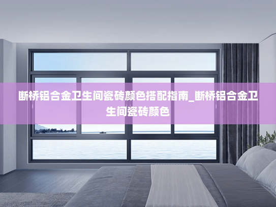 断桥铝合金卫生间瓷砖颜色搭配指南_断桥铝合金卫生间瓷砖颜色